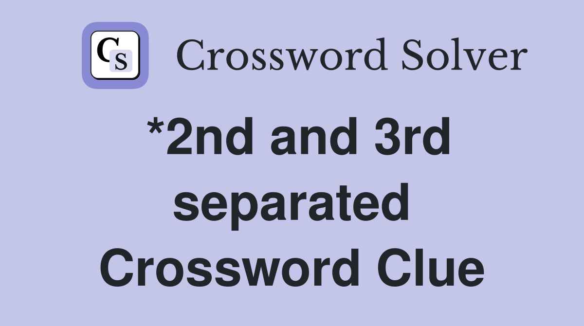 *2nd and 3rd separated Crossword Clue