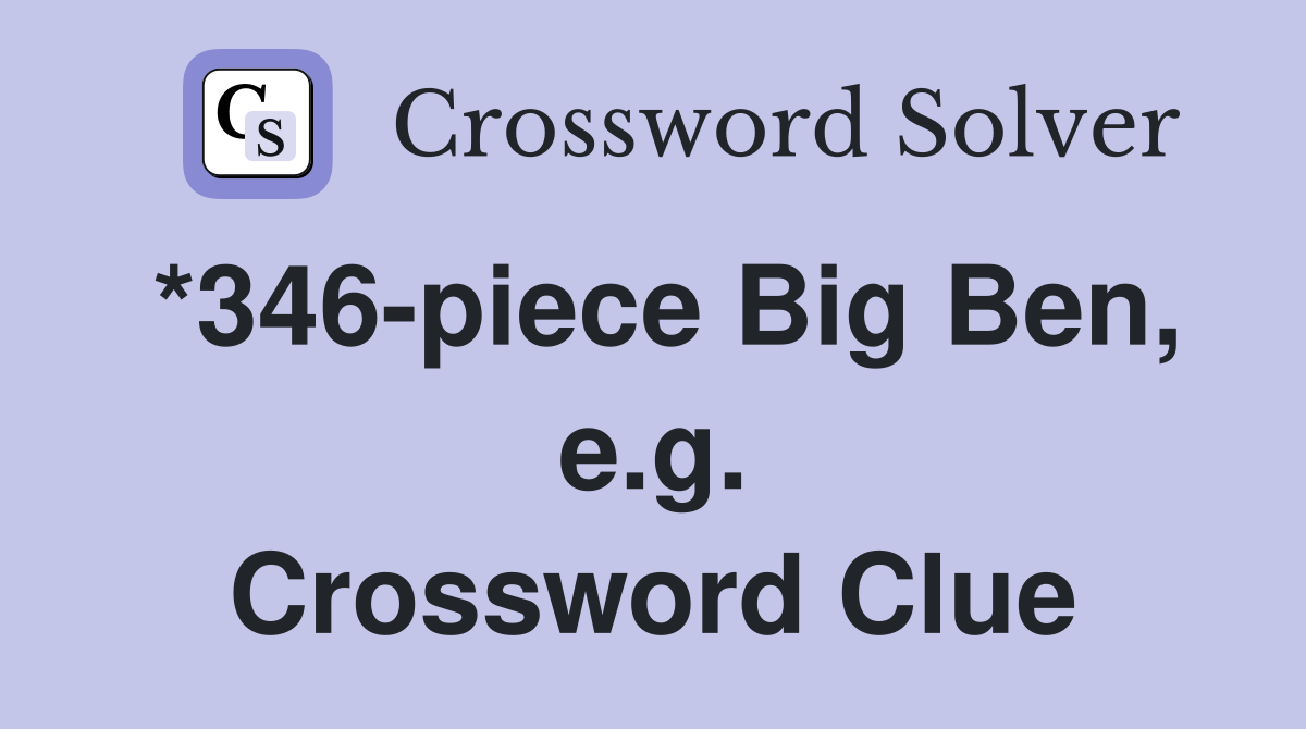 *346-piece Big Ben, e.g. Crossword Clue