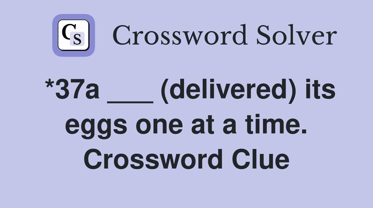 *37a ___ (delivered) its eggs one at a time. Crossword Clue
