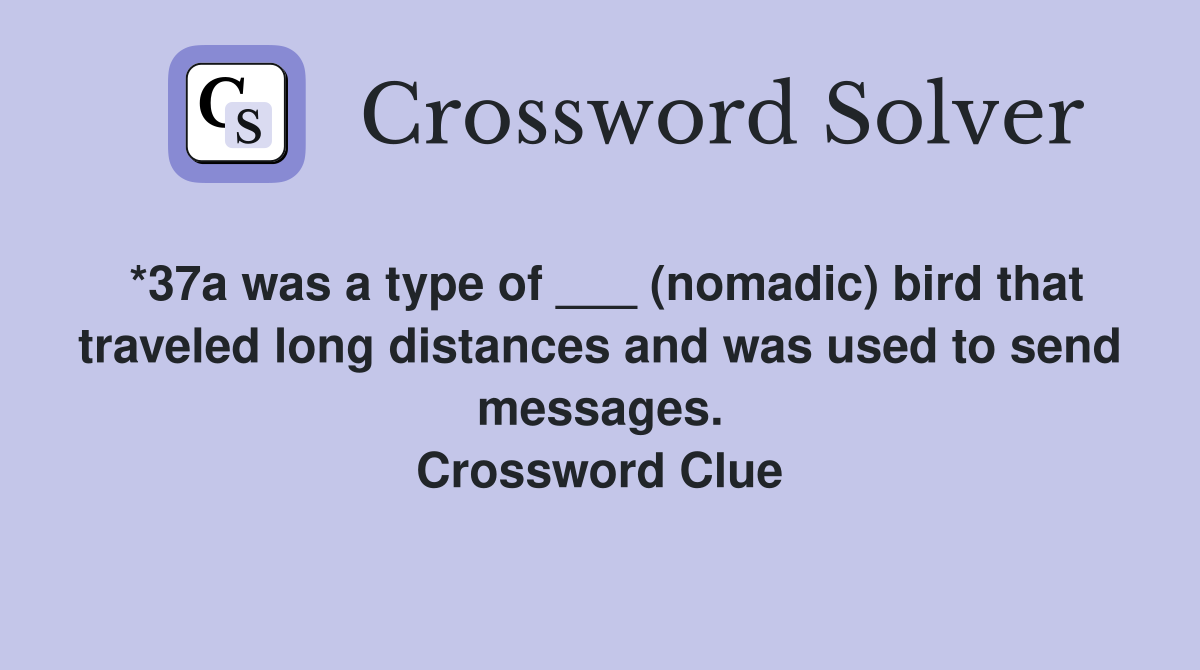 *37a was a type of ___ (nomadic) bird that traveled long distances and was used to send messages. Crossword Clue