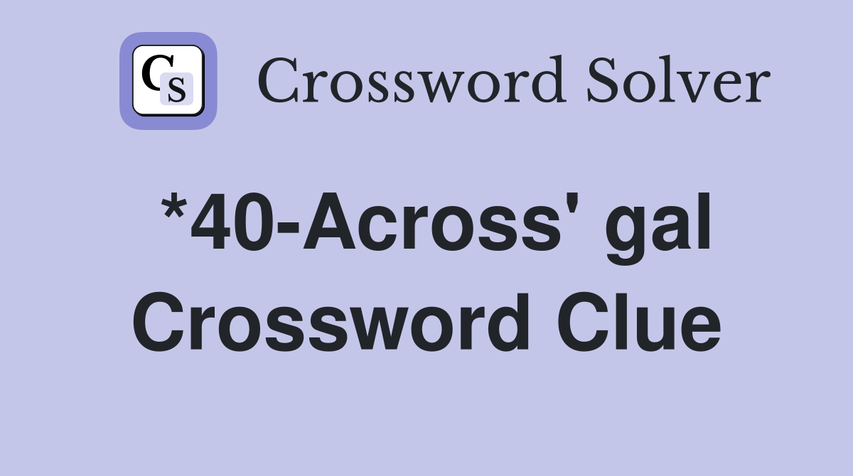 *40-Across' gal Crossword Clue