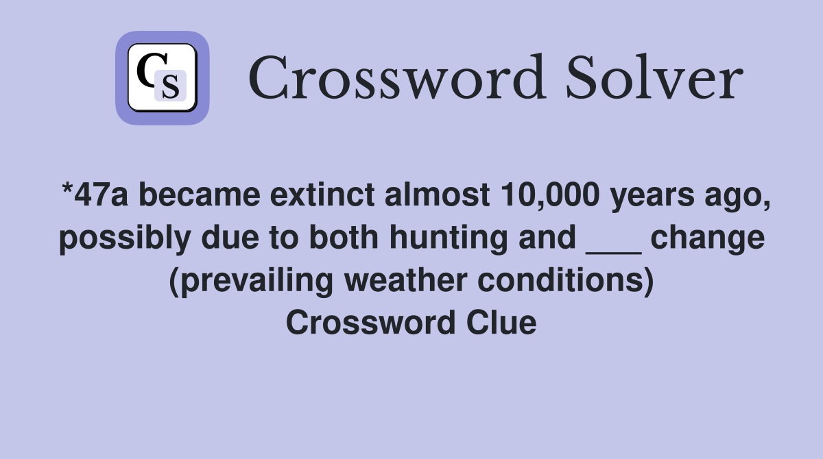 *47a became extinct almost 10,000 years ago, possibly due to both hunting and ___ change (prevailing weather conditions) Crossword Clue