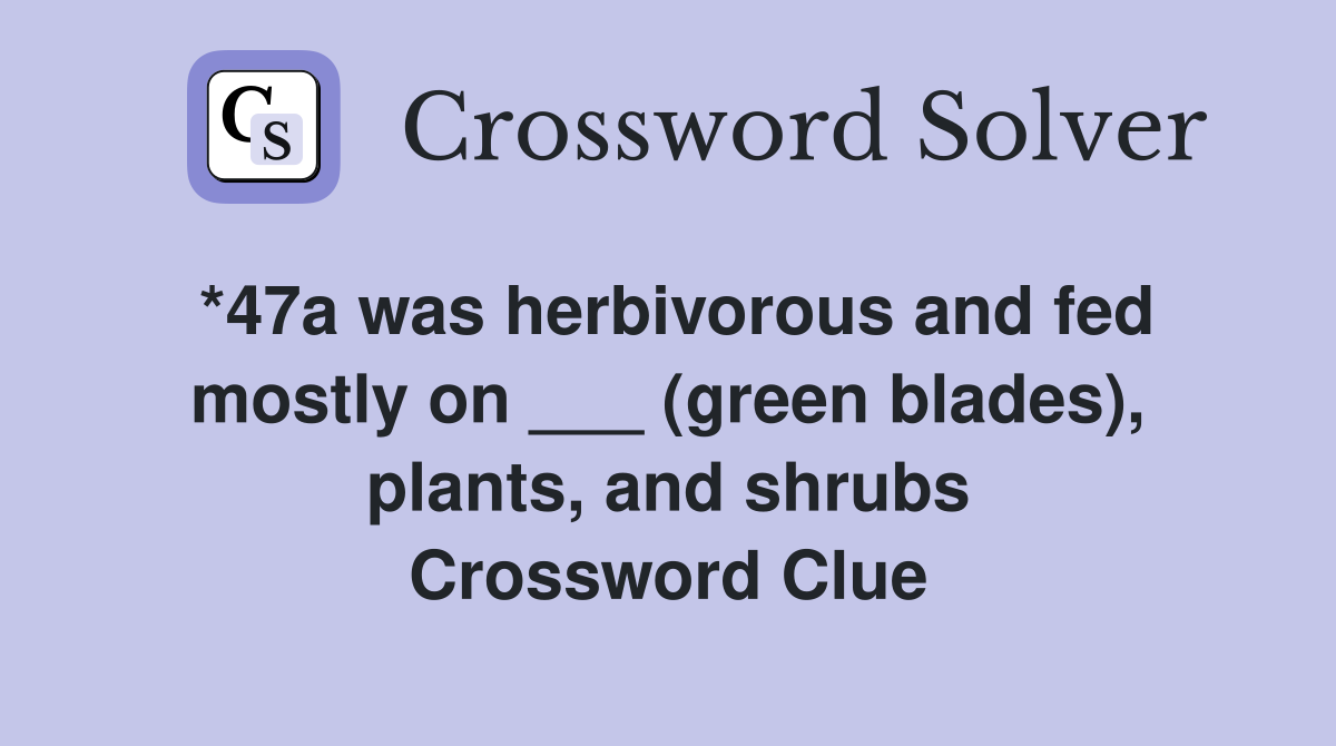 *47a was herbivorous and fed mostly on ___ (green blades), plants, and shrubs Crossword Clue