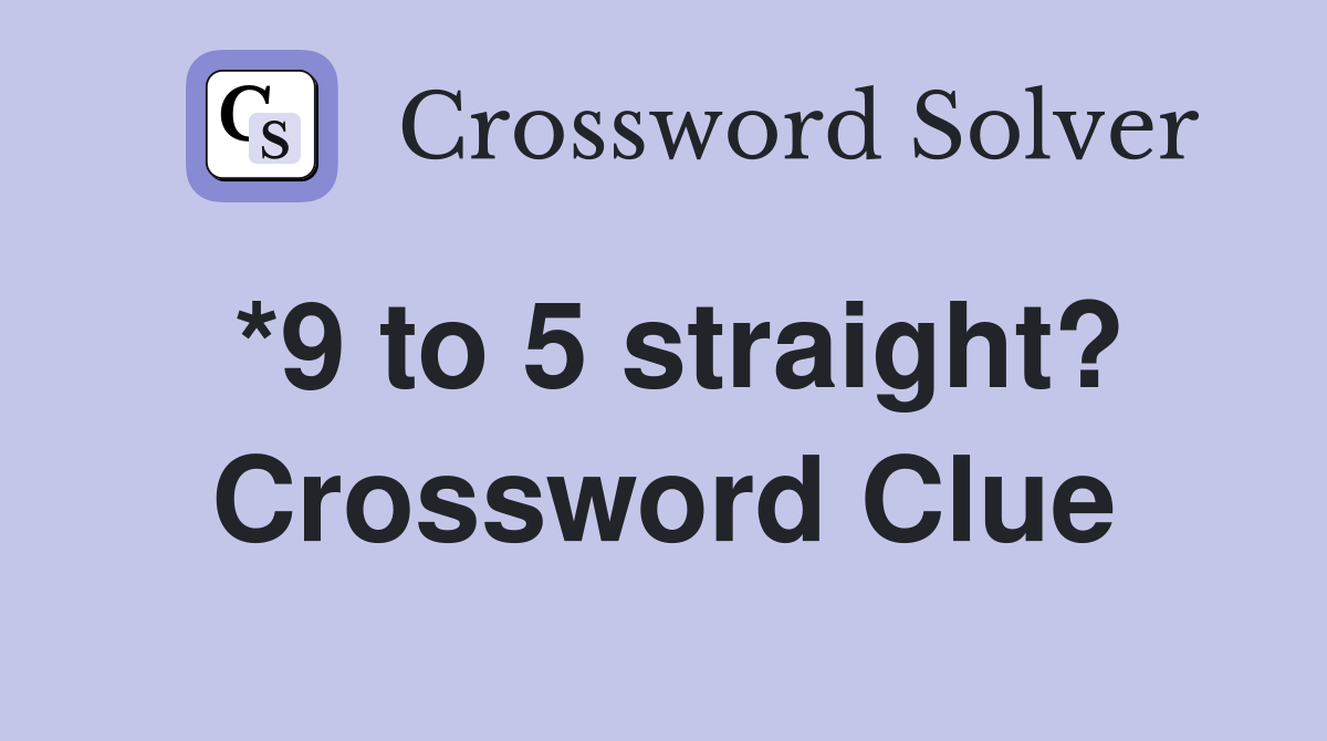 *9 to 5 straight? Crossword Clue