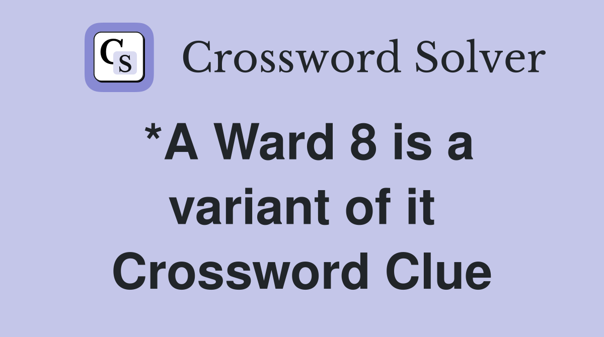 *A Ward 8 is a variant of it Crossword Clue