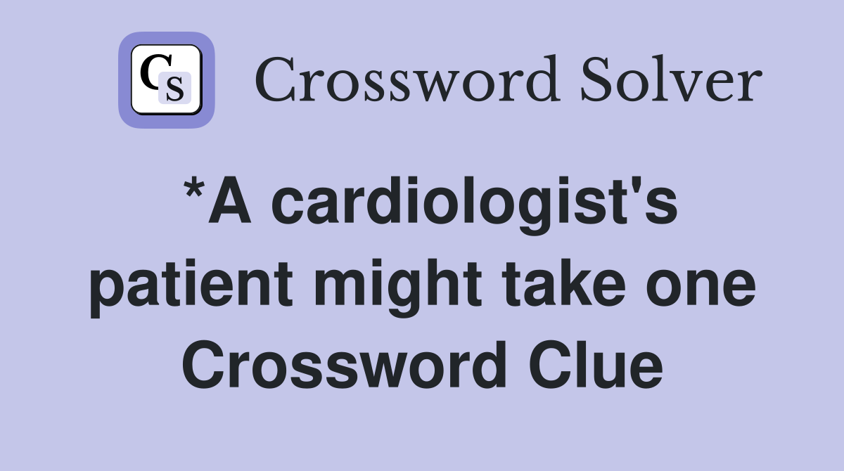 *A cardiologist's patient might take one Crossword Clue