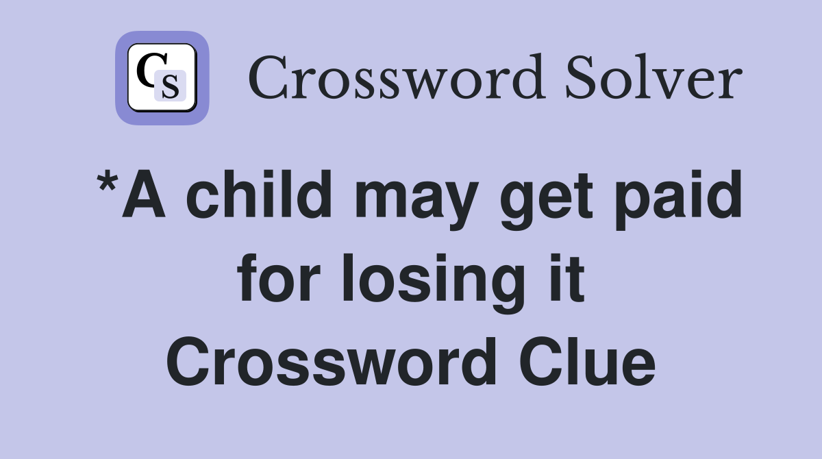 *A child may get paid for losing it Crossword Clue