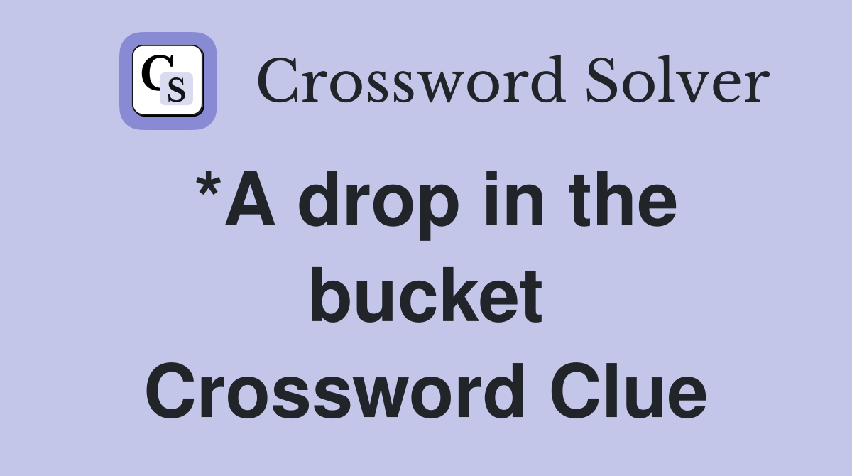 *A drop in the bucket Crossword Clue