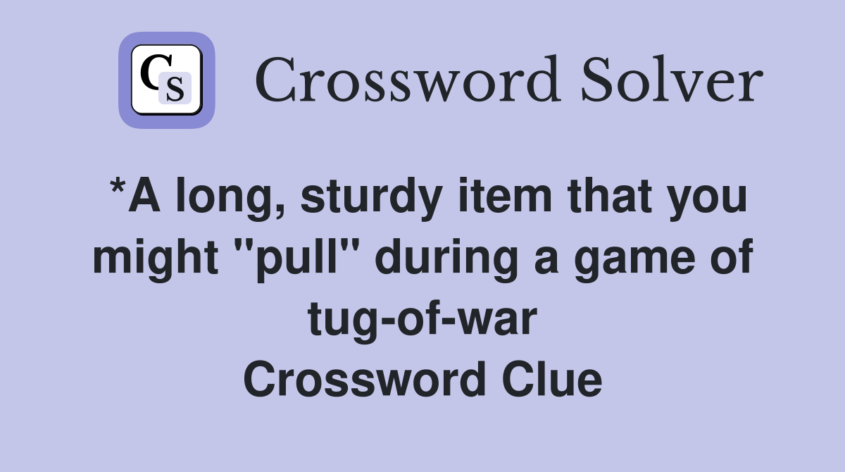 *A long, sturdy item that you might "pull" during a game of tug-of-war Crossword Clue