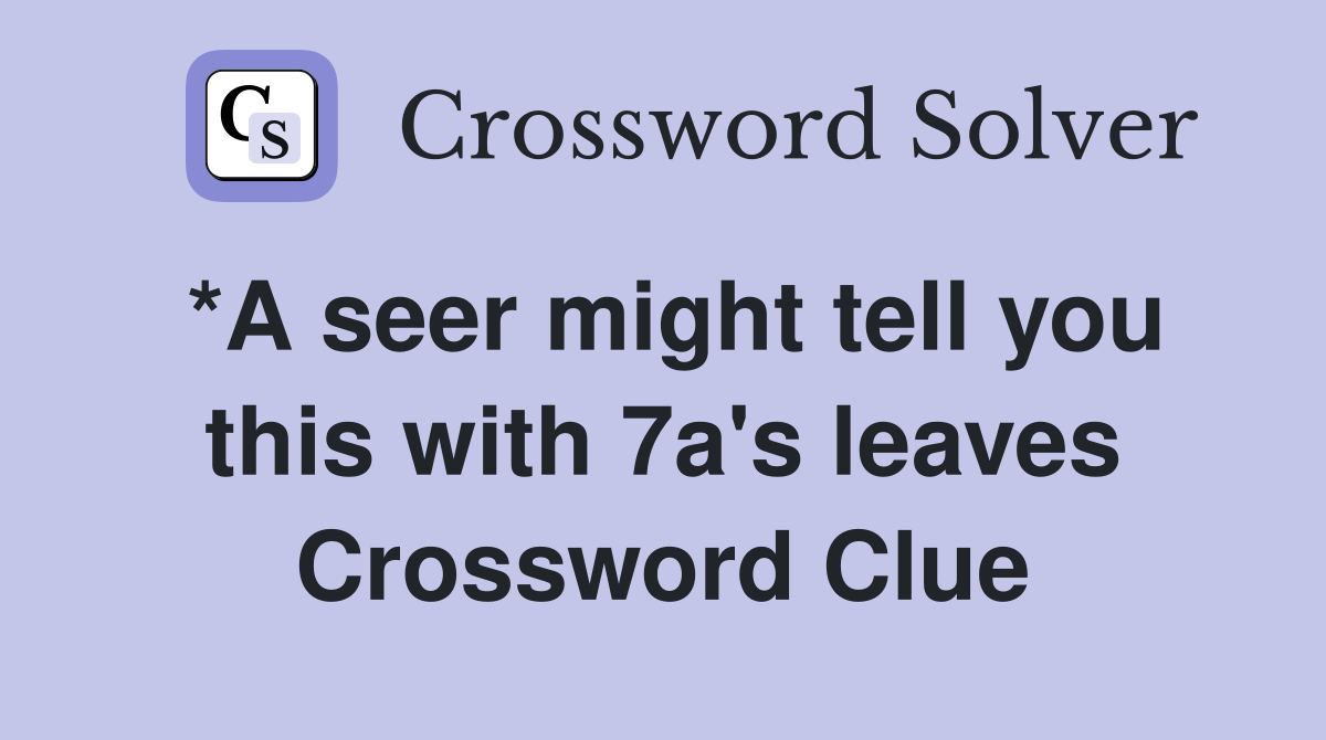 *A seer might tell you this with 7a's leaves Crossword Clue