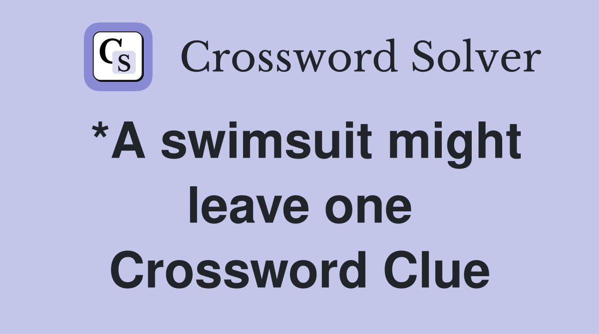 *A swimsuit might leave one Crossword Clue