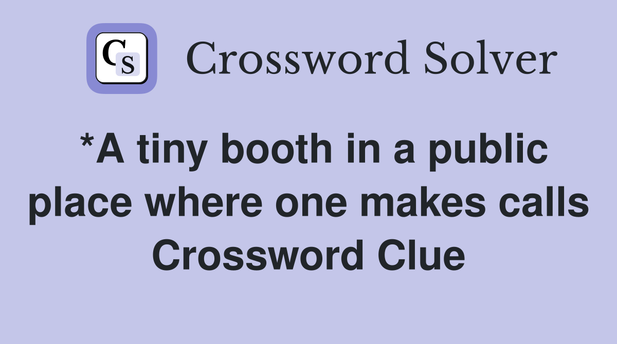 *A tiny booth in a public place where one makes calls Crossword Clue