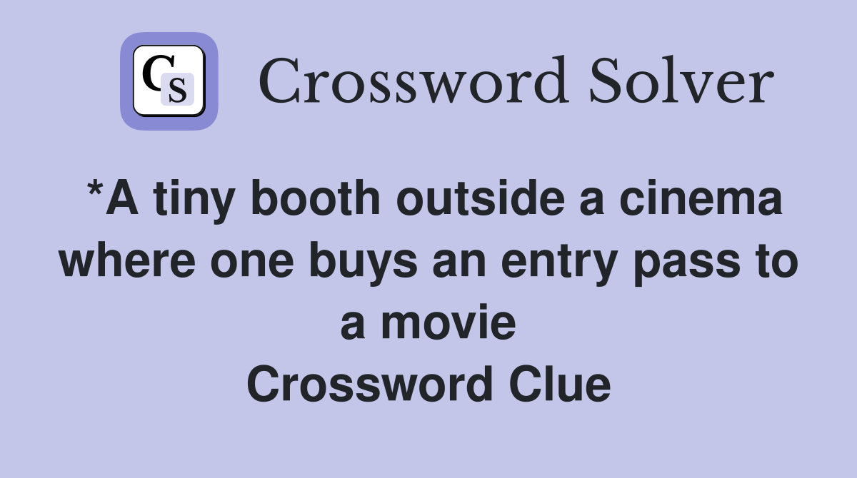 *A tiny booth outside a cinema where one buys an entry pass to a movie Crossword Clue