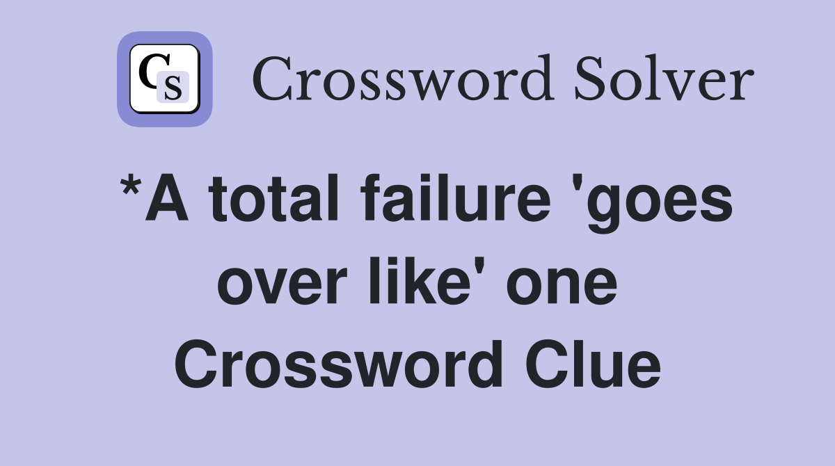 *A total failure 'goes over like' one Crossword Clue