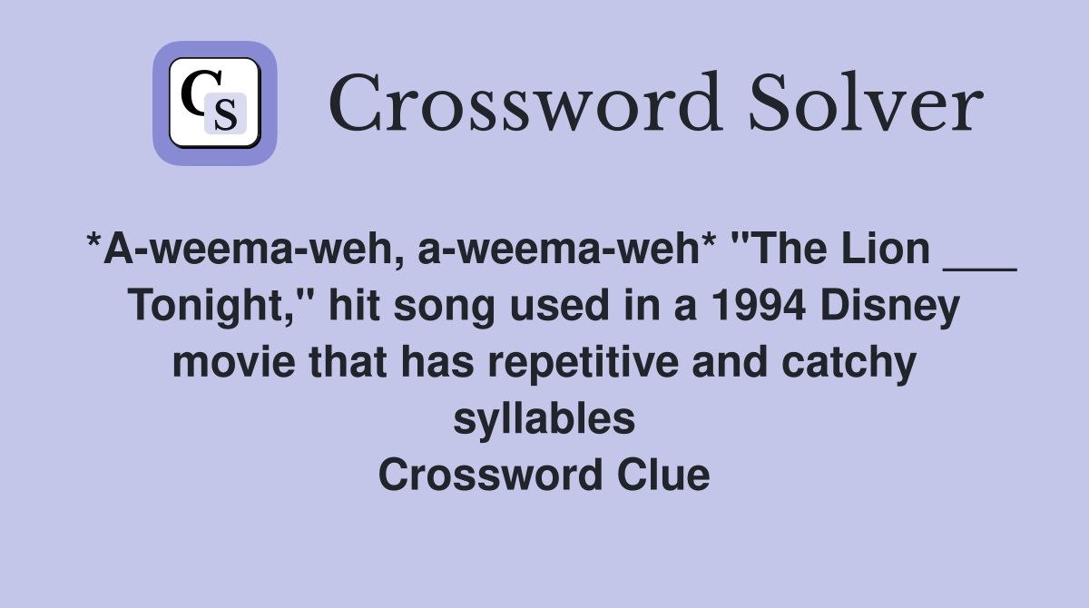 *A-weema-weh, a-weema-weh* "The Lion ___ Tonight," hit song used in a 1994 Disney movie that has repetitive and catchy syllables Crossword Clue