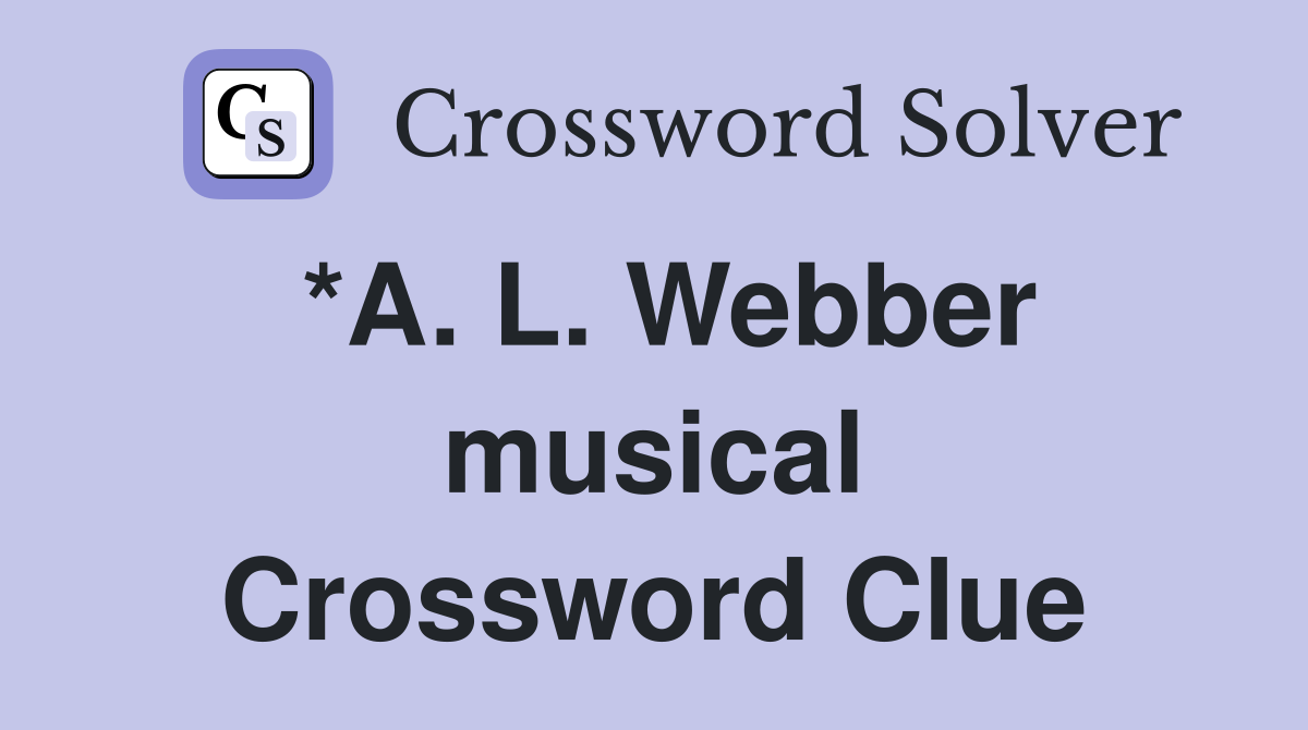 *A. L. Webber musical Crossword Clue