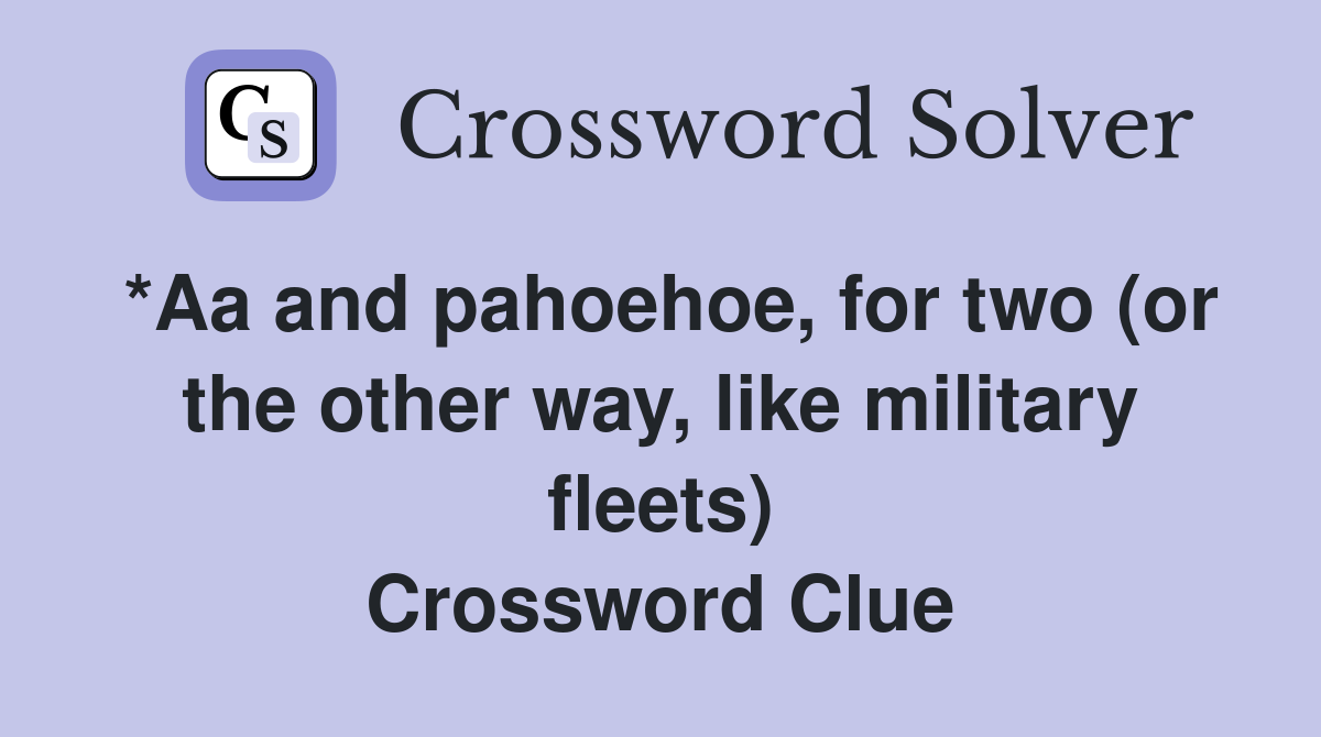 *Aa and pahoehoe, for two (or the other way, like military fleets) Crossword Clue
