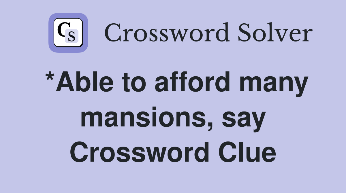 *Able to afford many mansions, say Crossword Clue