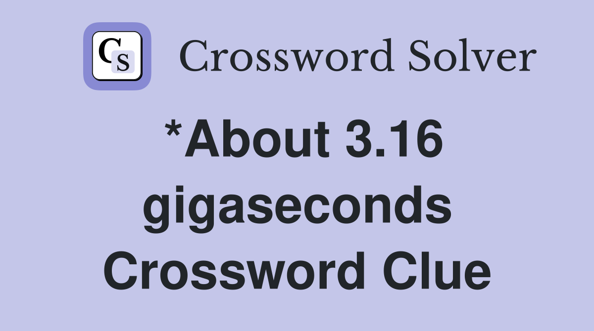 *About 3.16 gigaseconds Crossword Clue