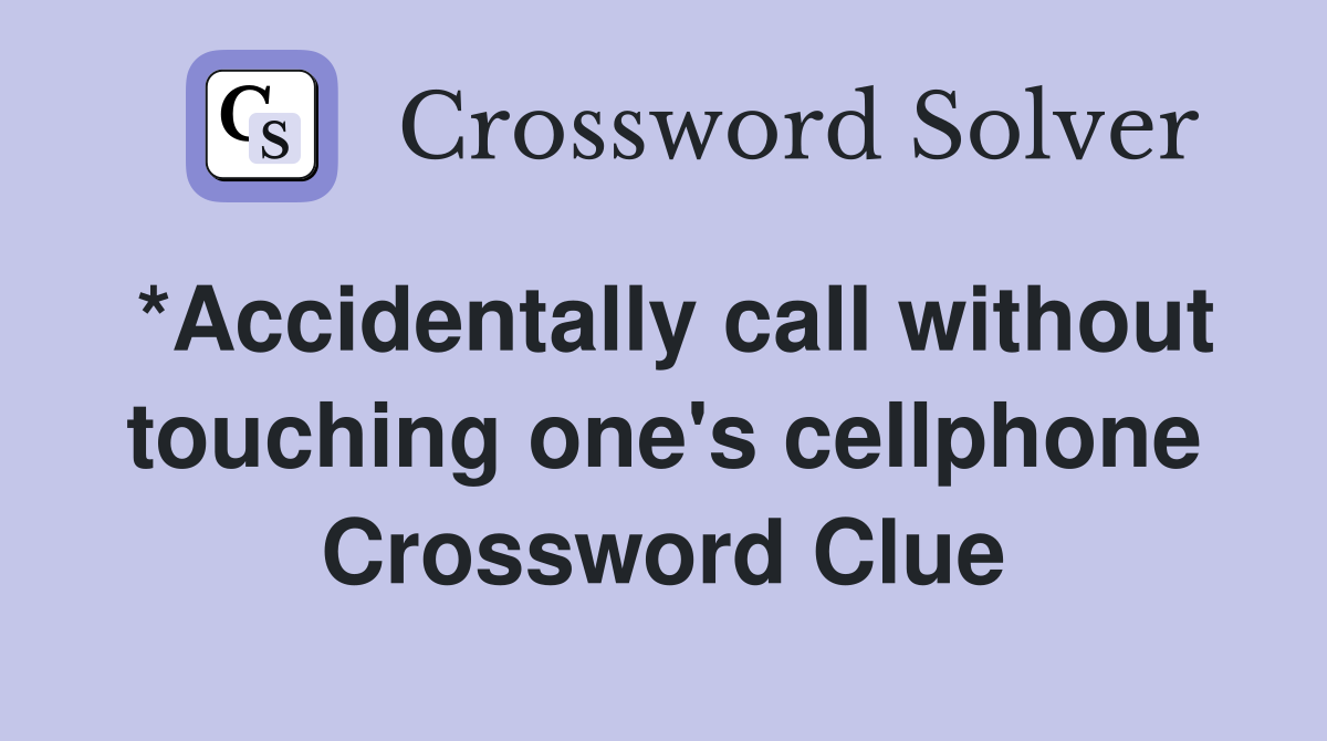 *Accidentally call without touching one's cellphone Crossword Clue