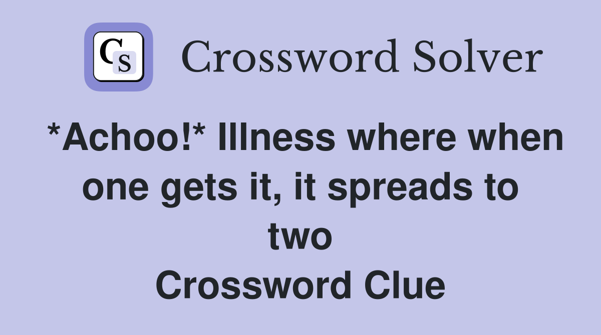 *Achoo!* Illness where when one gets it, it spreads to two Crossword Clue