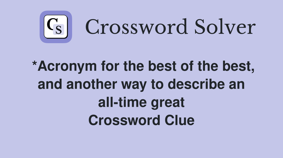 *Acronym for the best of the best, and another way to describe an all-time great Crossword Clue