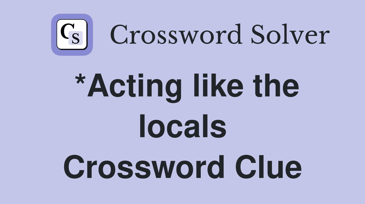 *Acting like the locals Crossword Clue