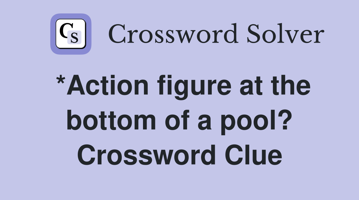 *Action figure at the bottom of a pool? Crossword Clue