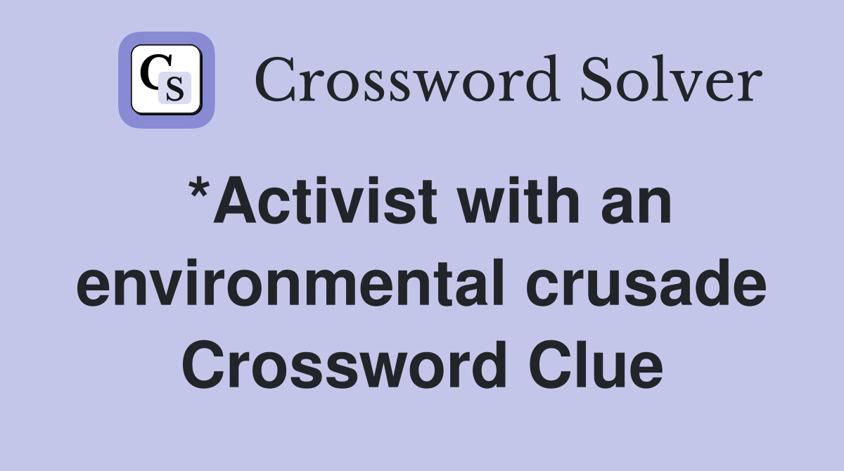 *Activist with an environmental crusade Crossword Clue