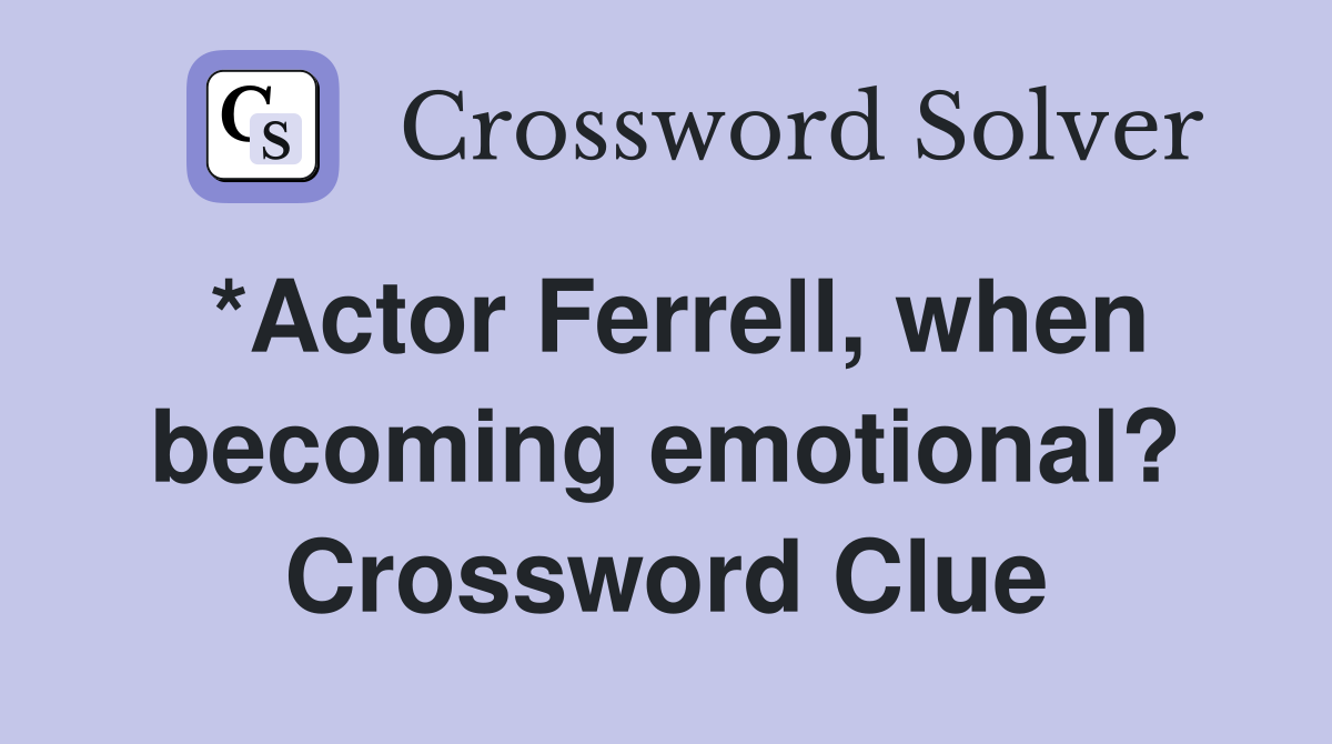 *Actor Ferrell, when becoming emotional? Crossword Clue