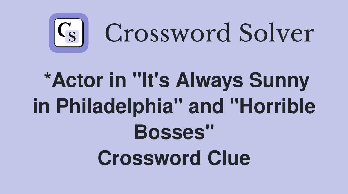 *Actor in "It's Always Sunny in Philadelphia" and "Horrible Bosses" Crossword Clue