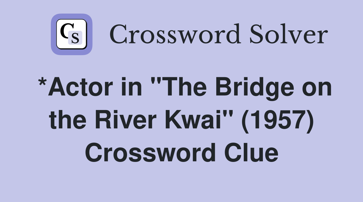 *Actor in "The Bridge on the River Kwai" (1957) Crossword Clue