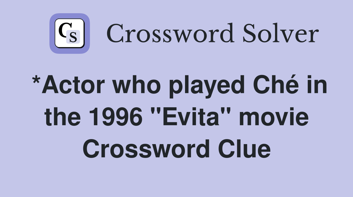 *Actor who played Ché in the 1996 "Evita" movie Crossword Clue
