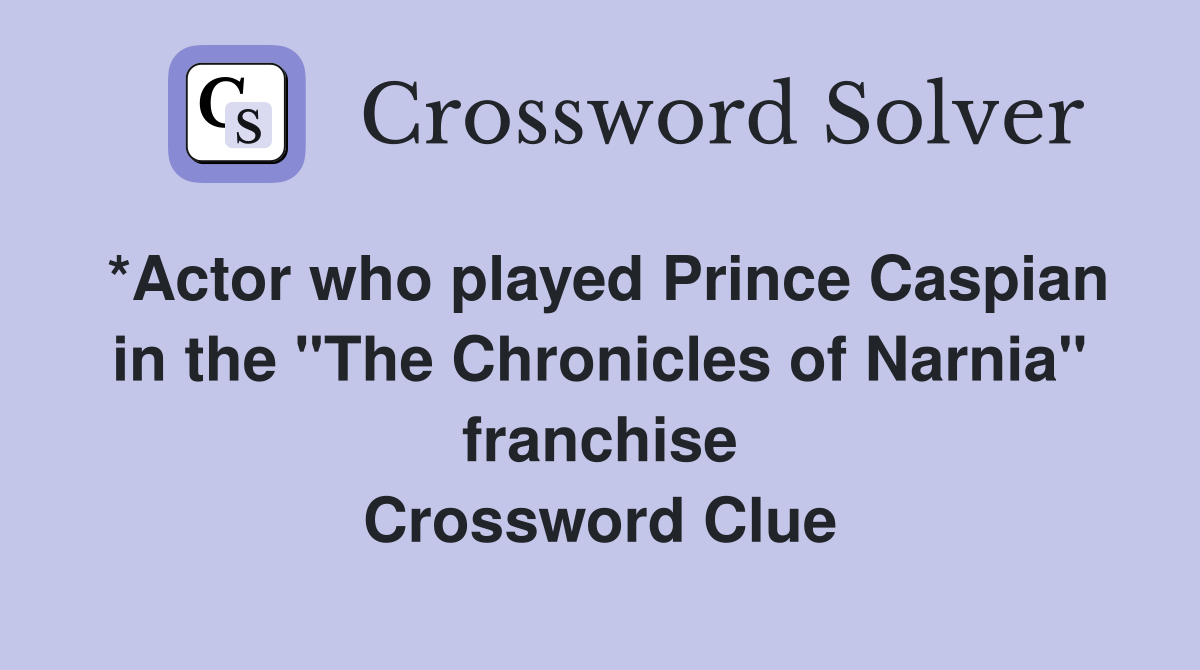 *Actor who played Prince Caspian in the "The Chronicles of Narnia" franchise Crossword Clue