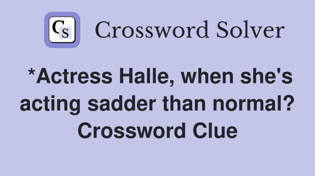 *Actress Halle, when she's acting sadder than normal? Crossword Clue