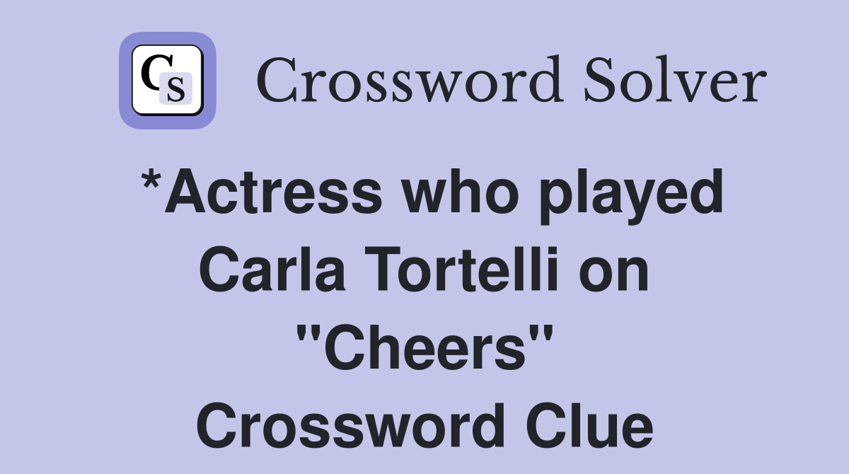 *Actress who played Carla Tortelli on "Cheers" Crossword Clue