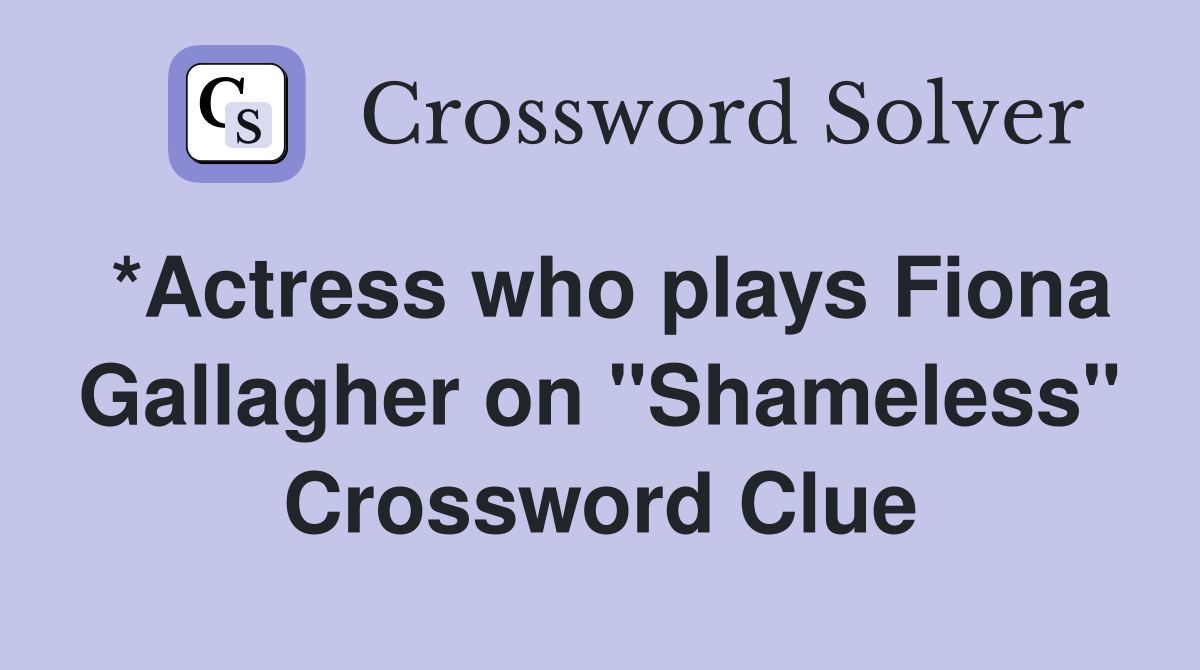 *Actress who plays Fiona Gallagher on "Shameless" Crossword Clue