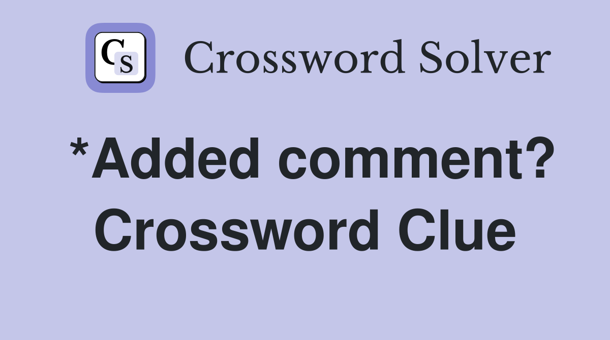 *Added comment? Crossword Clue