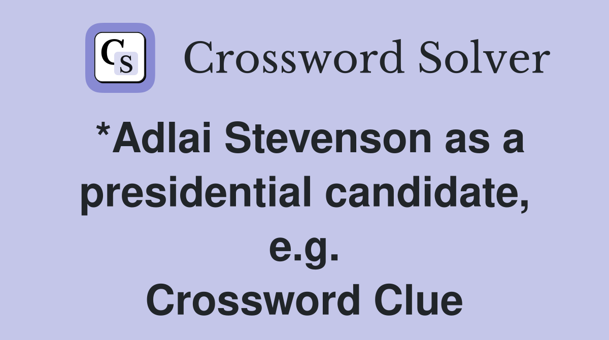 *Adlai Stevenson as a presidential candidate, e.g. Crossword Clue