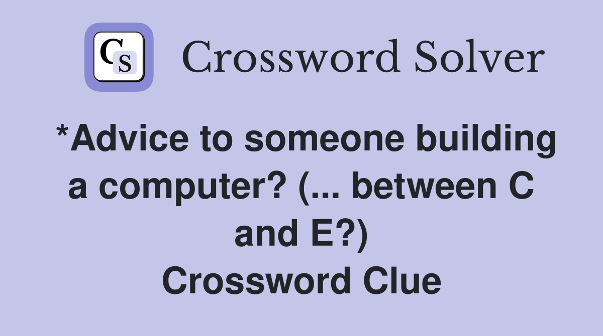 *Advice to someone building a computer? (... between C and E?) Crossword Clue