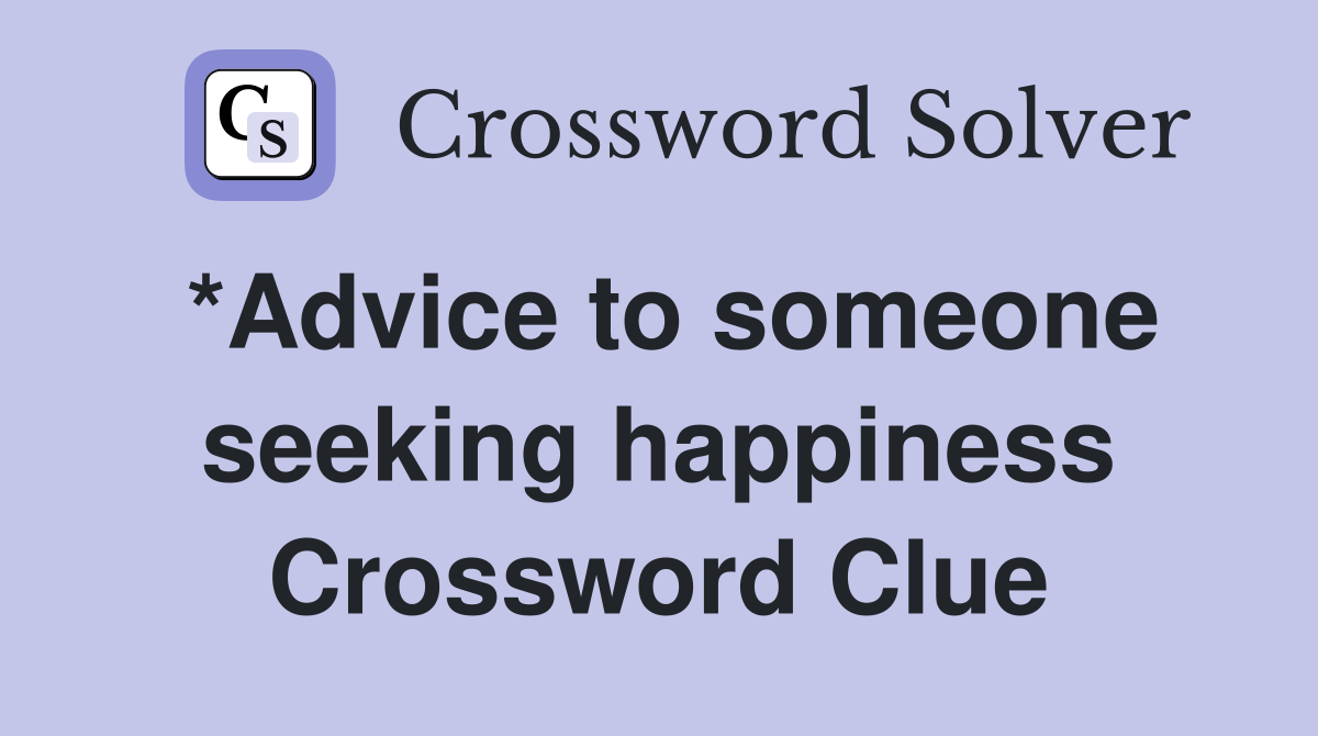 *Advice to someone seeking happiness Crossword Clue