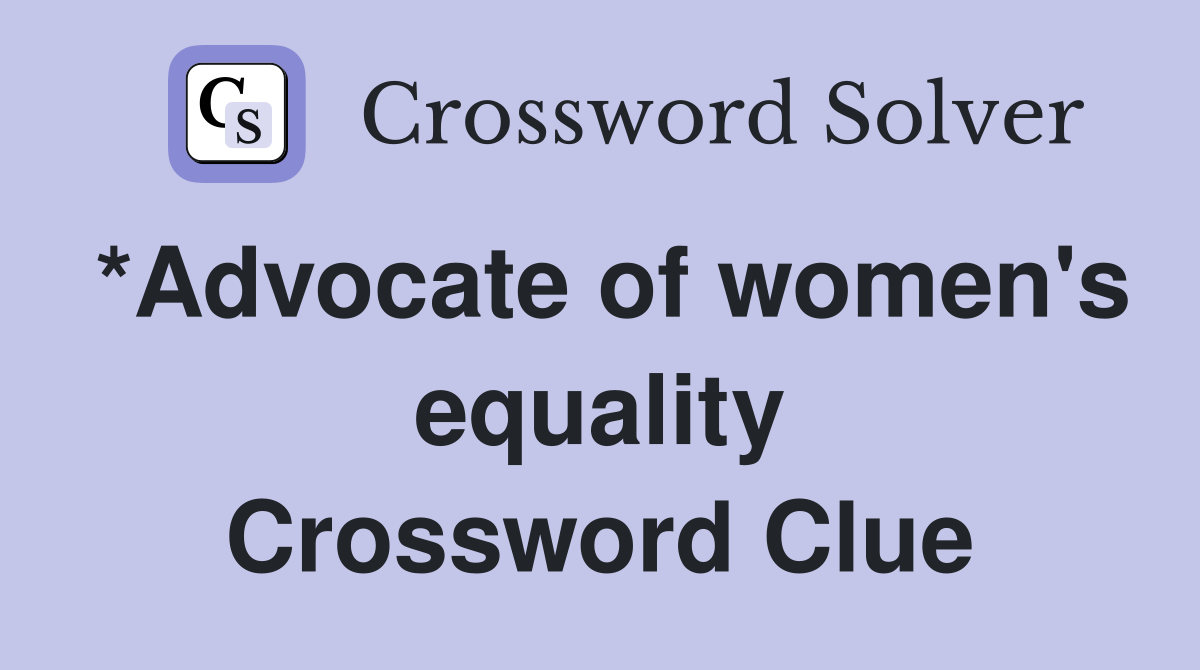 *Advocate of women's equality Crossword Clue