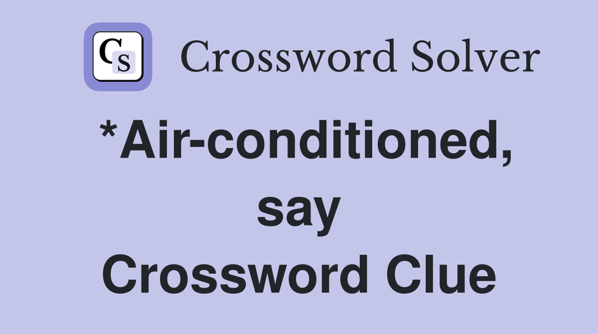 *Air-conditioned, say Crossword Clue