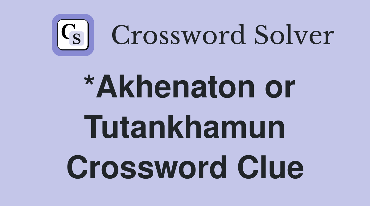 *Akhenaton or Tutankhamun Crossword Clue