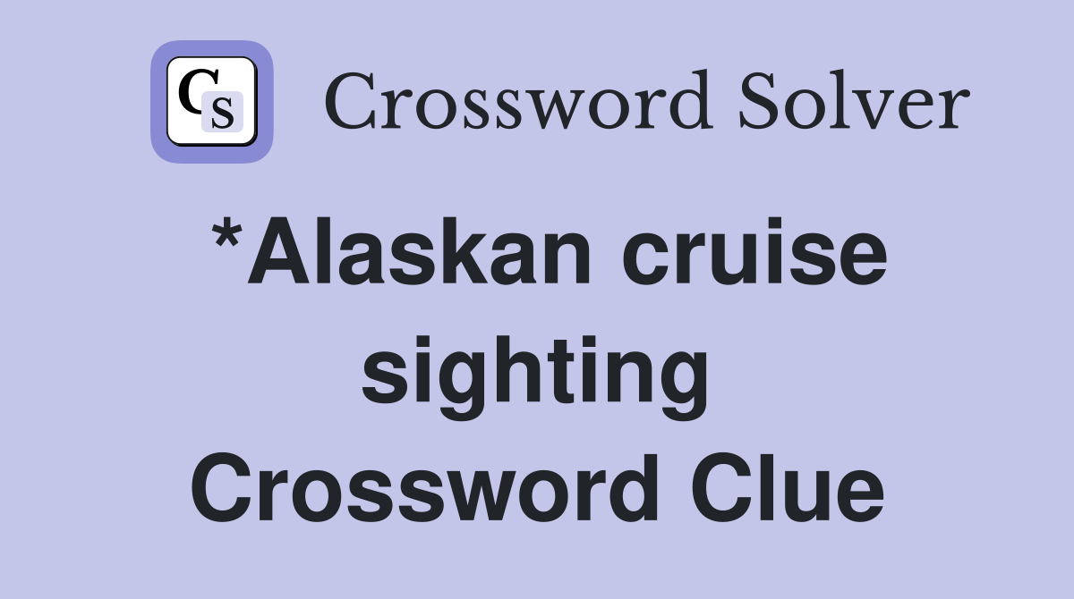 *Alaskan cruise sighting Crossword Clue
