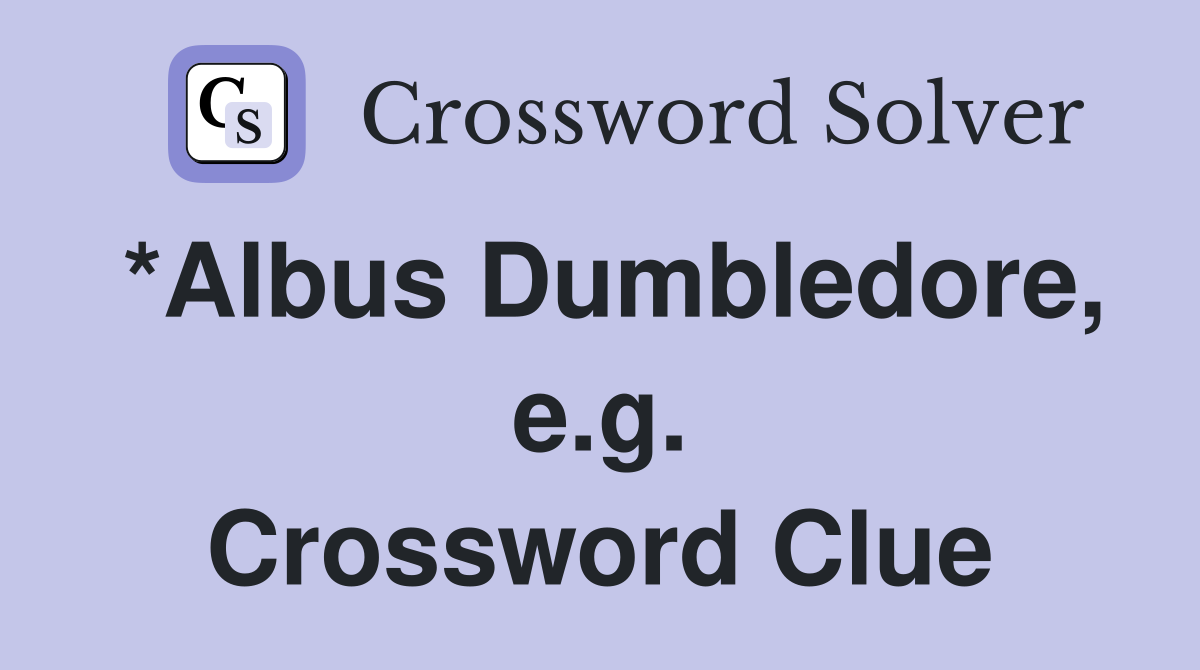 *Albus Dumbledore, e.g. Crossword Clue