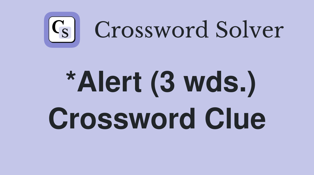 *Alert (3 wds.) Crossword Clue