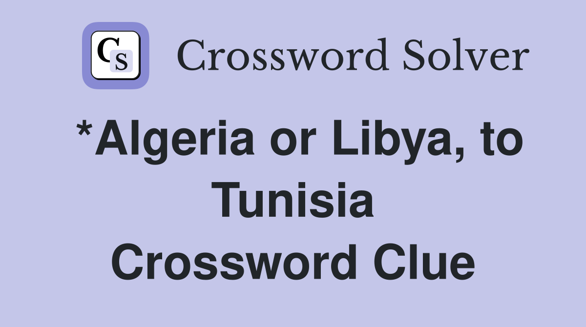 *Algeria or Libya, to Tunisia Crossword Clue