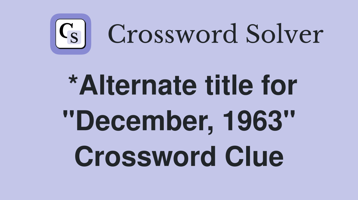 *Alternate title for "December, 1963" Crossword Clue