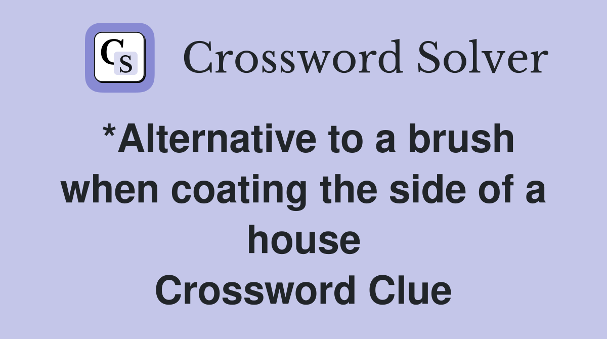 *Alternative to a brush when coating the side of a house Crossword Clue